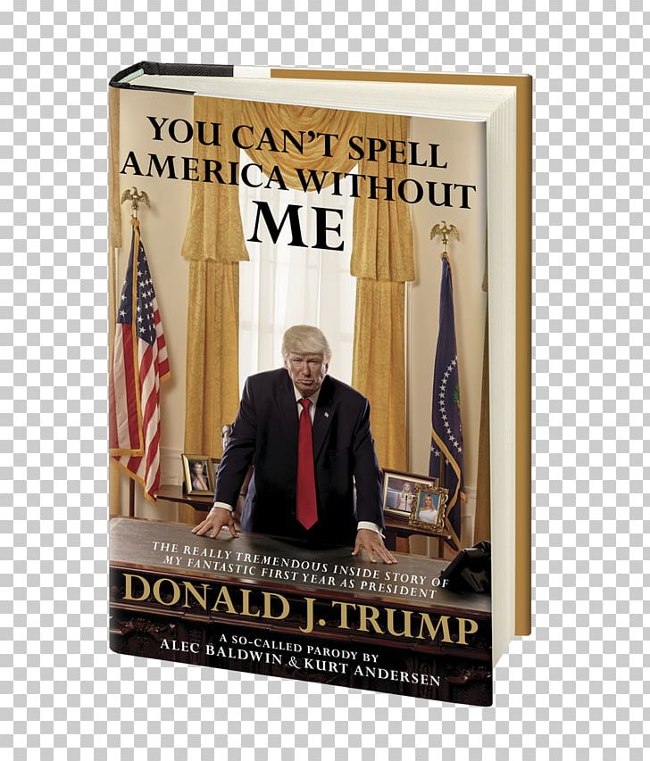 You Can't Spell America Without Me: The Really Tremendous Inside Story Of My Fantastic First Year As President Donald J. Trump (A So-Called Parody) United States Satire Writer PNG, Clipart,  Free PNG Download