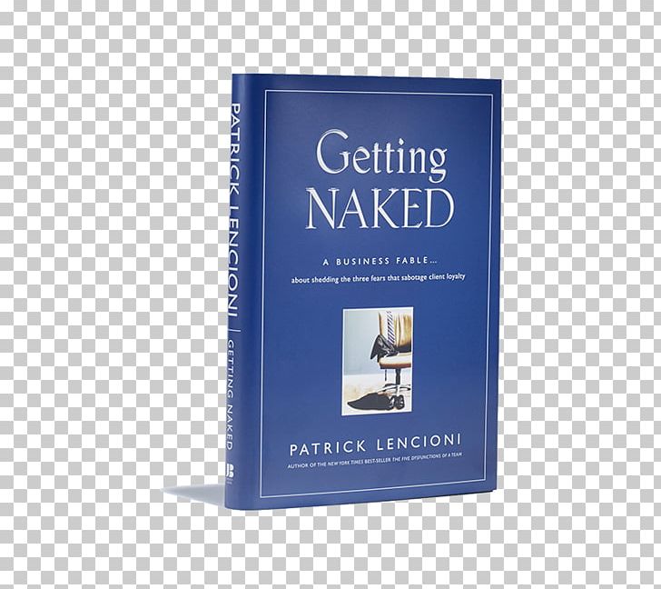 Getting Naked: A Business Fable About Shedding The Three Fears That Sabotage Client Loyalty Book PNG, Clipart, Author, Book, Book Cover, Book Review, Brand Free PNG Download