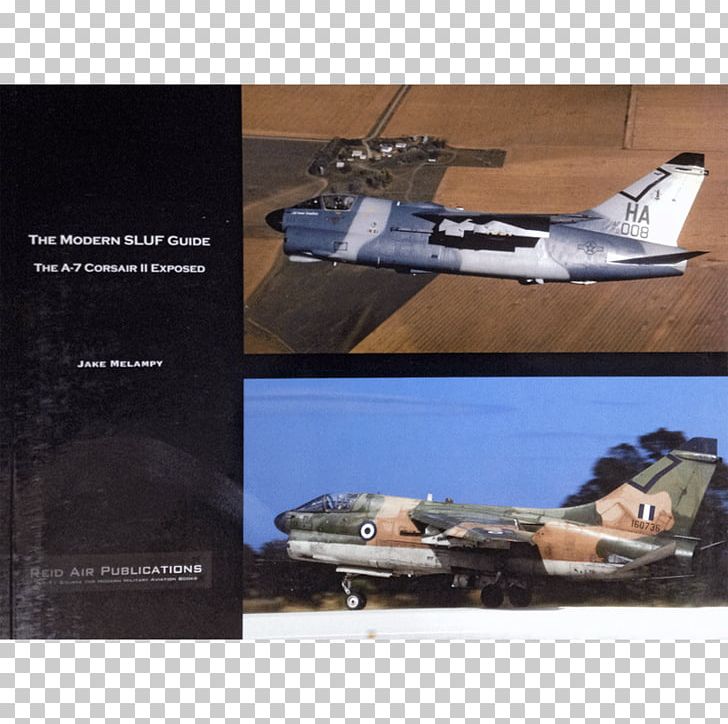 The Modern SLUF Guide: The A-7 Corsair II Exposed LTV A-7 Corsair II Vought F4U Corsair The Modern Eagle Guide: The F-15Eagle/Strike Eagle Exposed McDonnell Douglas F-4 Phantom II PNG, Clipart, Aerospace Engineering, Aircraft, Air Force, Airplane, Aviation Free PNG Download