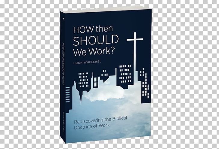How Then Should We Work? Rediscovering The Biblical Doctrine Of Work Bible How Should We Then Live? All Things New: Rediscovering The Four-Chapter Gospel Christianity PNG, Clipart, Bible, Book, Brand, Chapters And Verses Of The Bible, Christian Church Free PNG Download