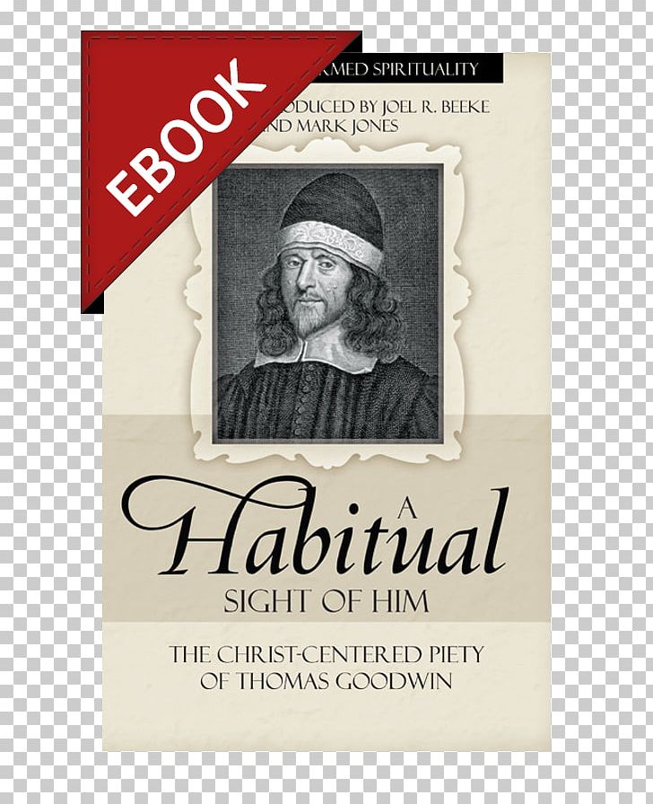Joel Beeke A Habitual Sight Of Him: The Christ-Centered Piety Of Thomas Goodwin A Puritan Theology: Doctrine For Life Puritans Christian Theology PNG, Clipart, Abebooks, Book, Brand, Christianity, Christian Theology Free PNG Download